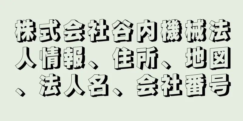 株式会社谷内機械法人情報、住所、地図、法人名、会社番号