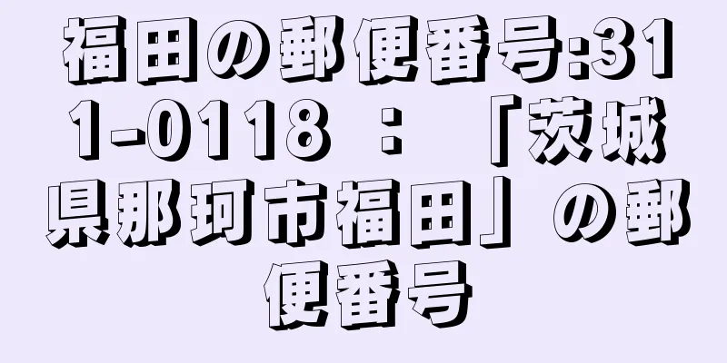 福田の郵便番号:311-0118 ： 「茨城県那珂市福田」の郵便番号