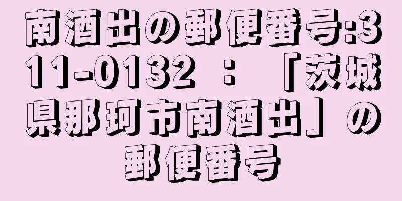 南酒出の郵便番号:311-0132 ： 「茨城県那珂市南酒出」の郵便番号