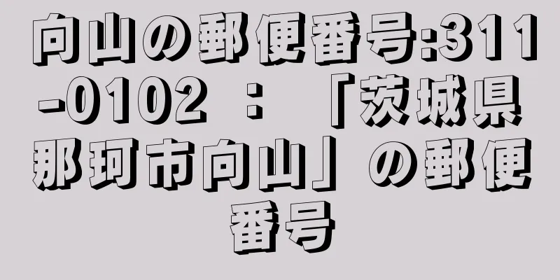 向山の郵便番号:311-0102 ： 「茨城県那珂市向山」の郵便番号