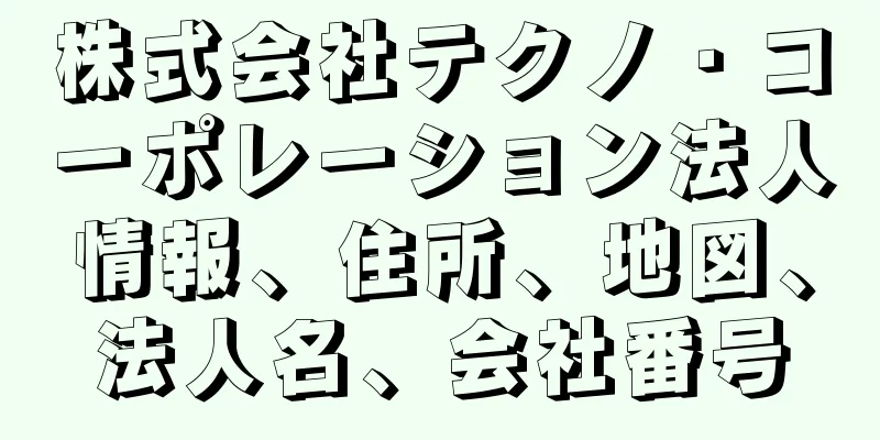 株式会社テクノ・コーポレーション法人情報、住所、地図、法人名、会社番号