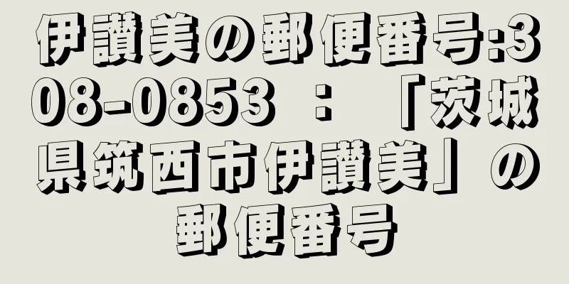 伊讃美の郵便番号:308-0853 ： 「茨城県筑西市伊讃美」の郵便番号