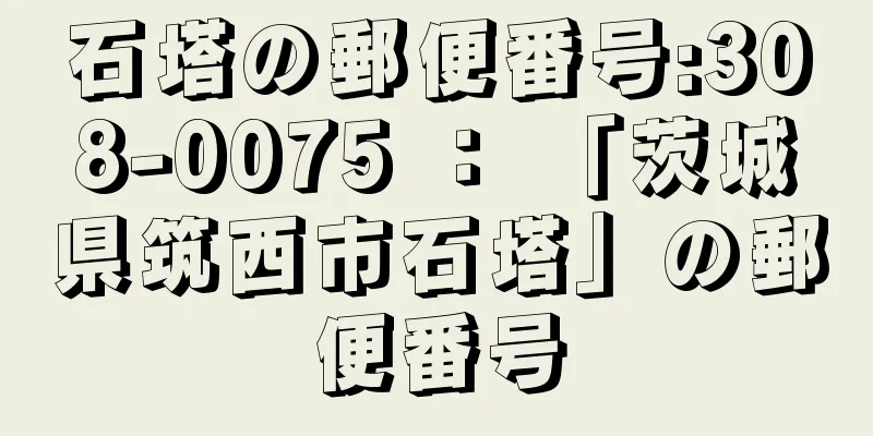 石塔の郵便番号:308-0075 ： 「茨城県筑西市石塔」の郵便番号