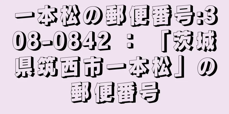 一本松の郵便番号:308-0842 ： 「茨城県筑西市一本松」の郵便番号