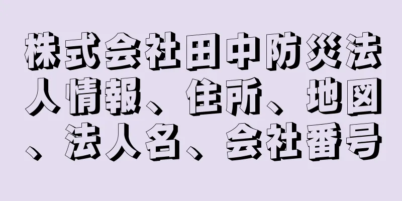 株式会社田中防災法人情報、住所、地図、法人名、会社番号