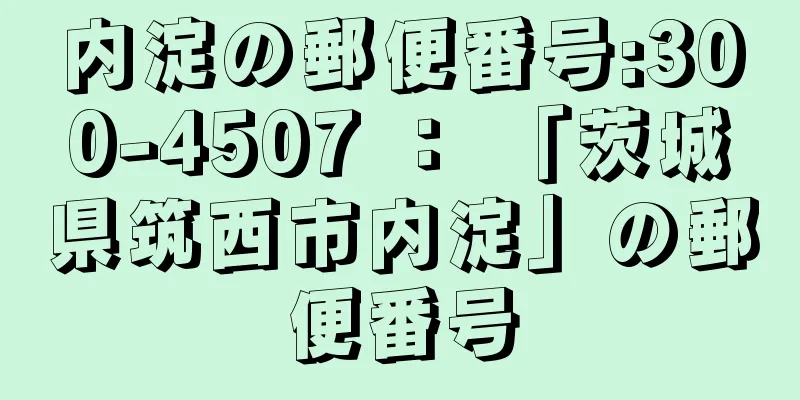 内淀の郵便番号:300-4507 ： 「茨城県筑西市内淀」の郵便番号