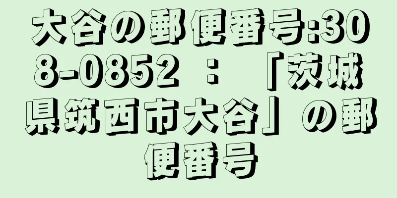 大谷の郵便番号:308-0852 ： 「茨城県筑西市大谷」の郵便番号