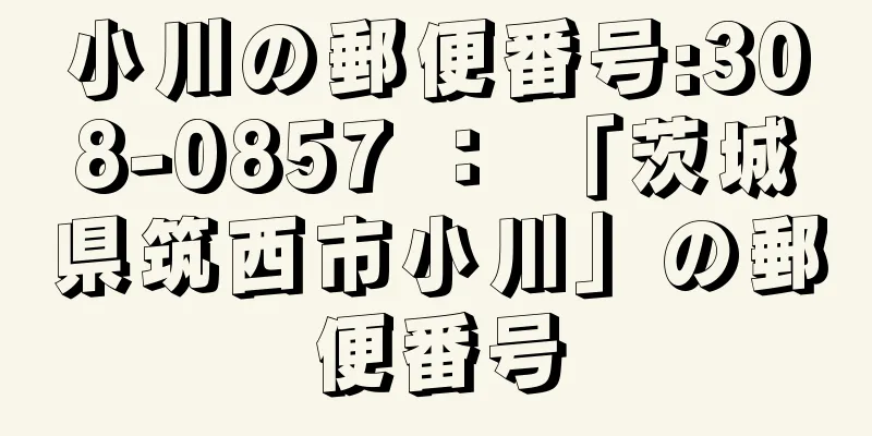 小川の郵便番号:308-0857 ： 「茨城県筑西市小川」の郵便番号