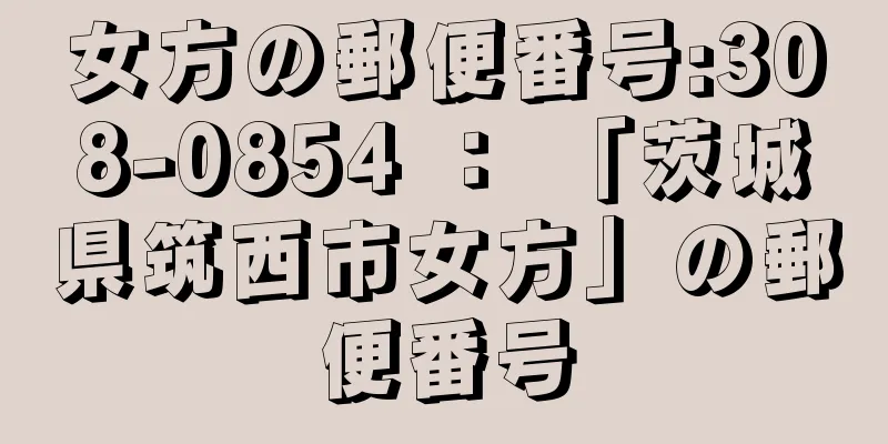 女方の郵便番号:308-0854 ： 「茨城県筑西市女方」の郵便番号