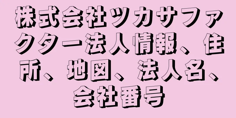 株式会社ツカサファクター法人情報、住所、地図、法人名、会社番号