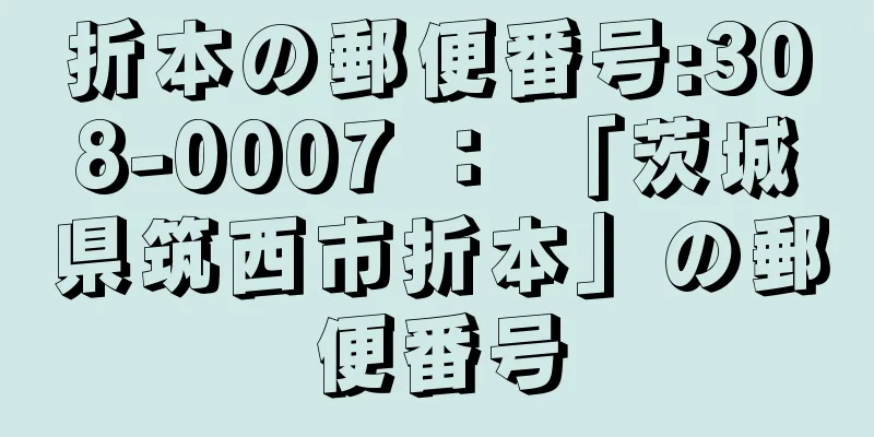 折本の郵便番号:308-0007 ： 「茨城県筑西市折本」の郵便番号