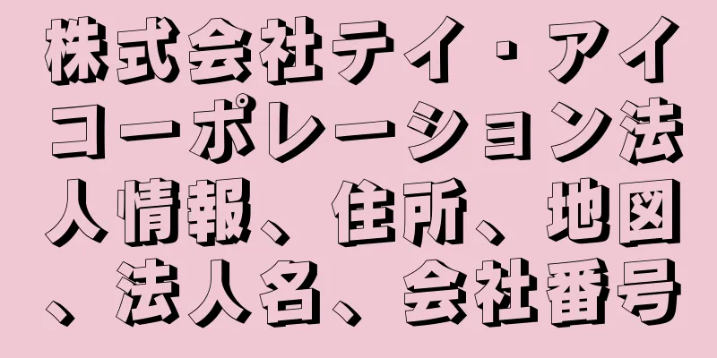 株式会社テイ・アイコーポレーション法人情報、住所、地図、法人名、会社番号