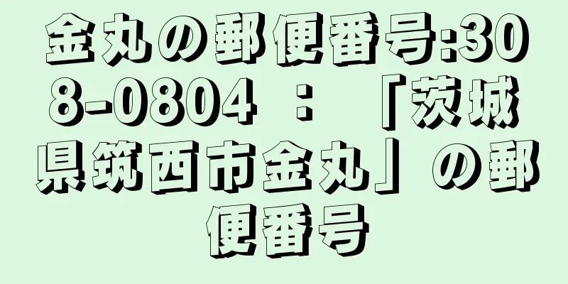 金丸の郵便番号:308-0804 ： 「茨城県筑西市金丸」の郵便番号