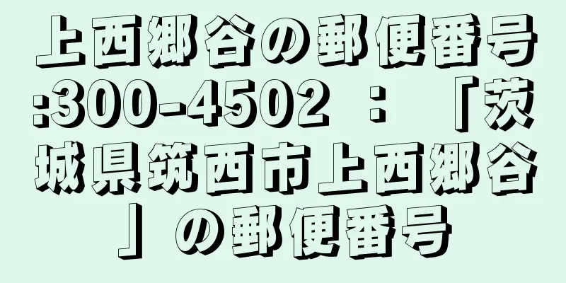 上西郷谷の郵便番号:300-4502 ： 「茨城県筑西市上西郷谷」の郵便番号