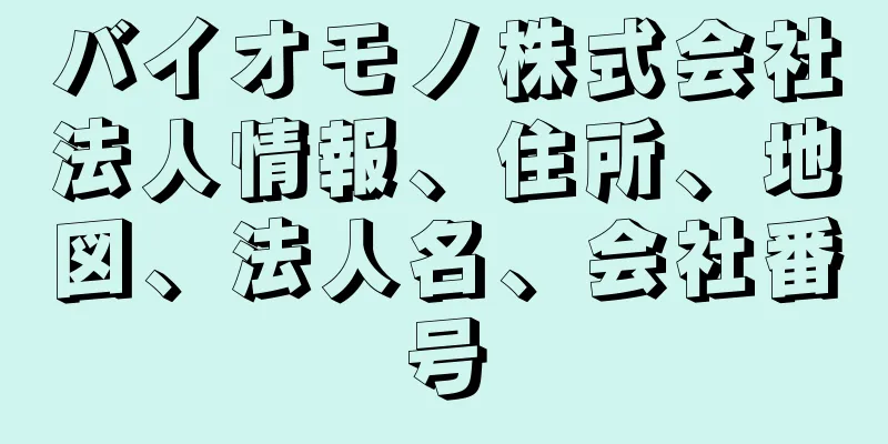 バイオモノ株式会社法人情報、住所、地図、法人名、会社番号