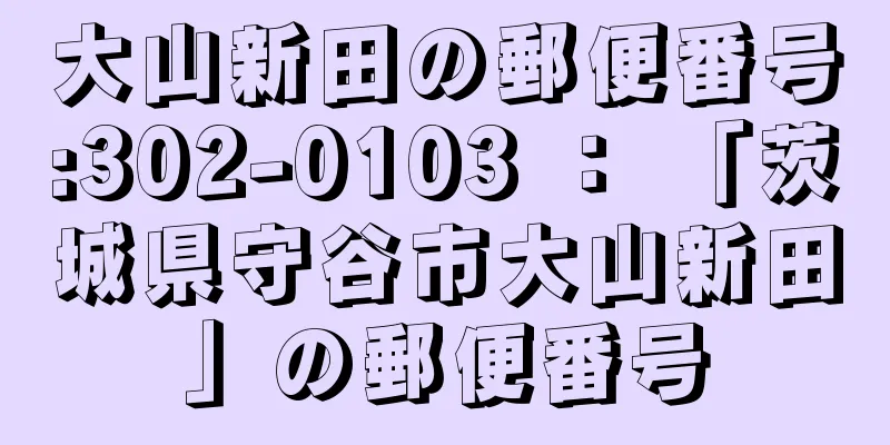 大山新田の郵便番号:302-0103 ： 「茨城県守谷市大山新田」の郵便番号