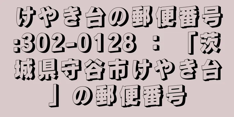 けやき台の郵便番号:302-0128 ： 「茨城県守谷市けやき台」の郵便番号