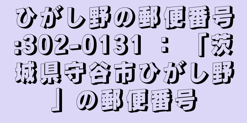 ひがし野の郵便番号:302-0131 ： 「茨城県守谷市ひがし野」の郵便番号