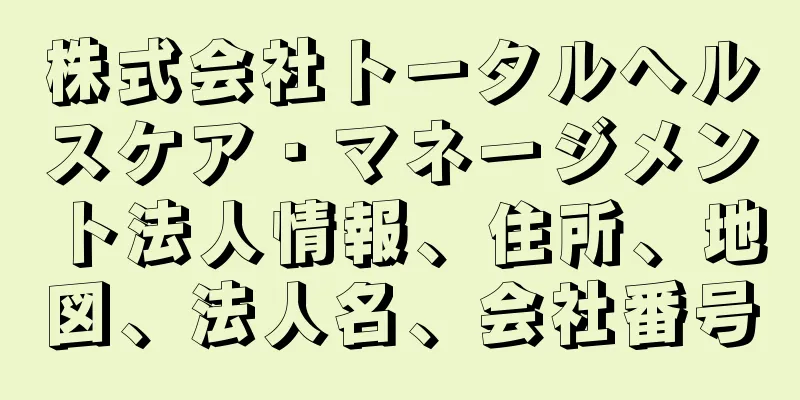 株式会社トータルヘルスケア・マネージメント法人情報、住所、地図、法人名、会社番号