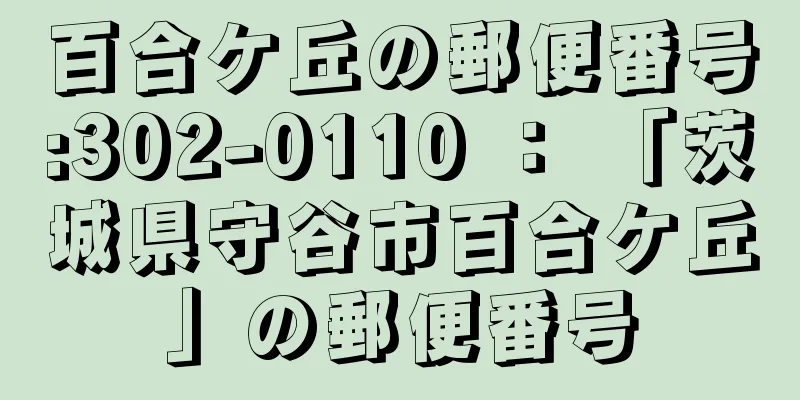 百合ケ丘の郵便番号:302-0110 ： 「茨城県守谷市百合ケ丘」の郵便番号