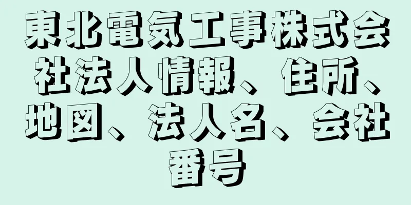 東北電気工事株式会社法人情報、住所、地図、法人名、会社番号