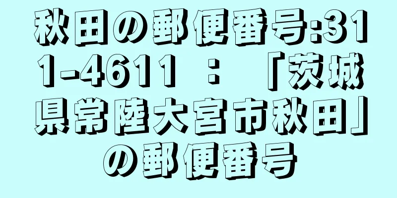 秋田の郵便番号:311-4611 ： 「茨城県常陸大宮市秋田」の郵便番号