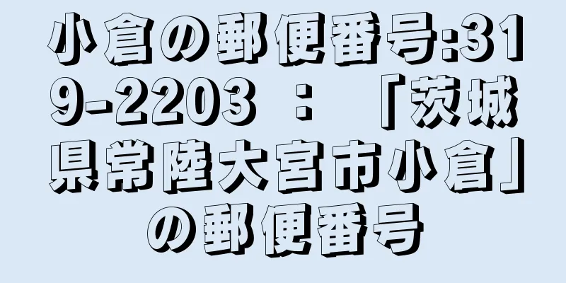 小倉の郵便番号:319-2203 ： 「茨城県常陸大宮市小倉」の郵便番号