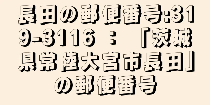 長田の郵便番号:319-3116 ： 「茨城県常陸大宮市長田」の郵便番号