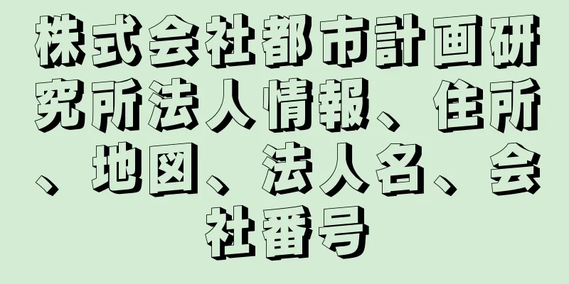 株式会社都市計画研究所法人情報、住所、地図、法人名、会社番号