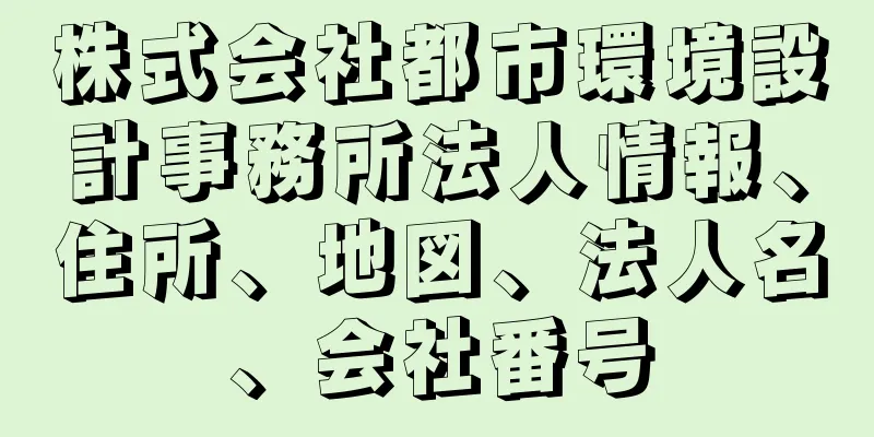 株式会社都市環境設計事務所法人情報、住所、地図、法人名、会社番号