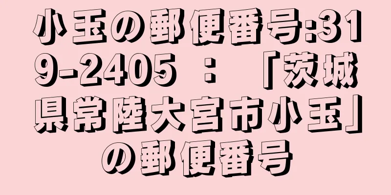 小玉の郵便番号:319-2405 ： 「茨城県常陸大宮市小玉」の郵便番号