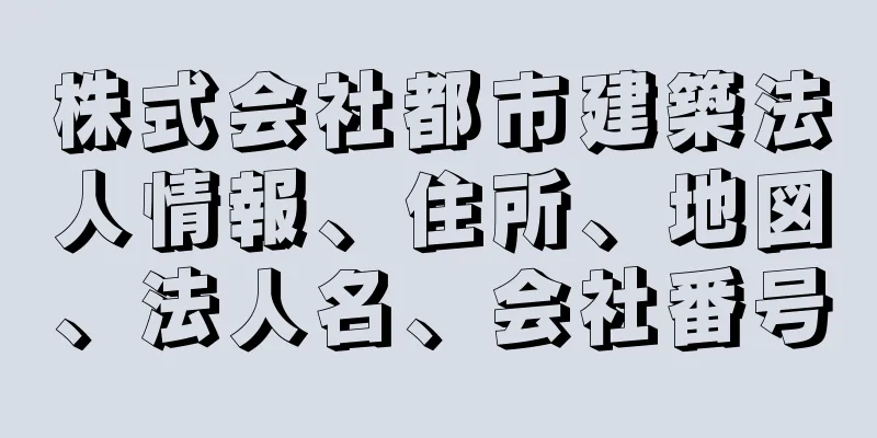 株式会社都市建築法人情報、住所、地図、法人名、会社番号