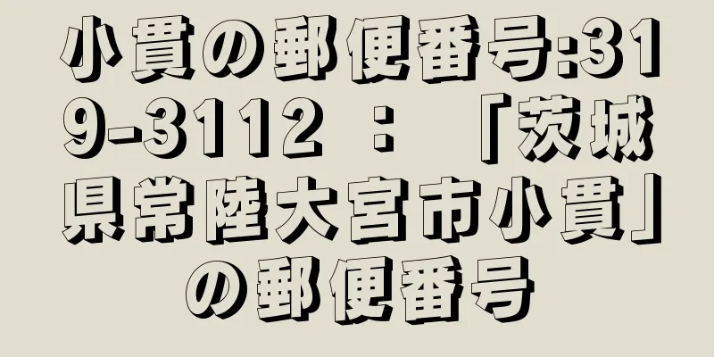 小貫の郵便番号:319-3112 ： 「茨城県常陸大宮市小貫」の郵便番号