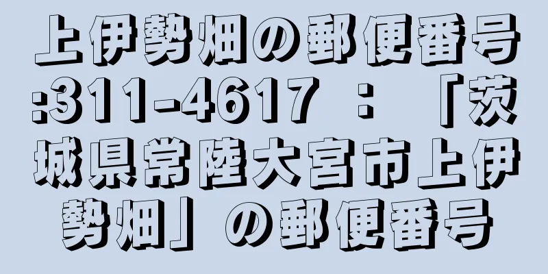 上伊勢畑の郵便番号:311-4617 ： 「茨城県常陸大宮市上伊勢畑」の郵便番号