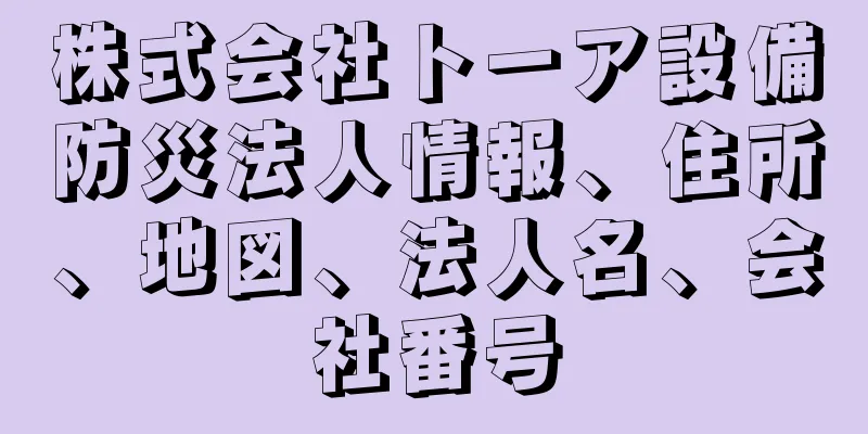 株式会社トーア設備防災法人情報、住所、地図、法人名、会社番号