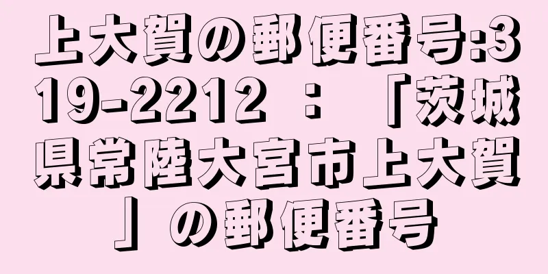 上大賀の郵便番号:319-2212 ： 「茨城県常陸大宮市上大賀」の郵便番号