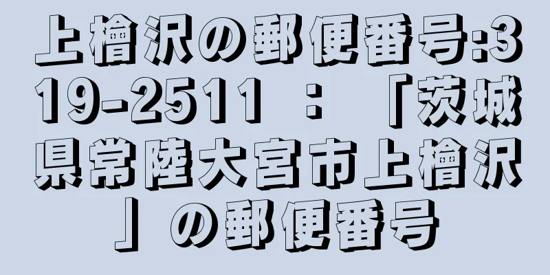 上檜沢の郵便番号:319-2511 ： 「茨城県常陸大宮市上檜沢」の郵便番号