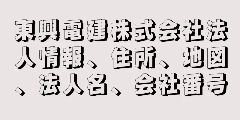 東興電建株式会社法人情報、住所、地図、法人名、会社番号