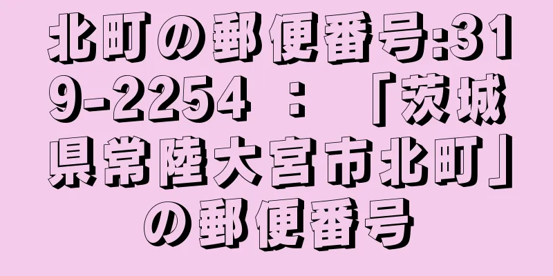 北町の郵便番号:319-2254 ： 「茨城県常陸大宮市北町」の郵便番号