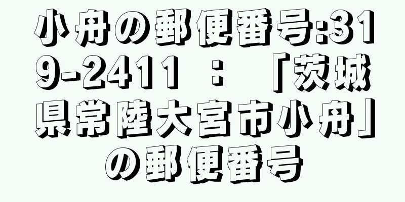 小舟の郵便番号:319-2411 ： 「茨城県常陸大宮市小舟」の郵便番号