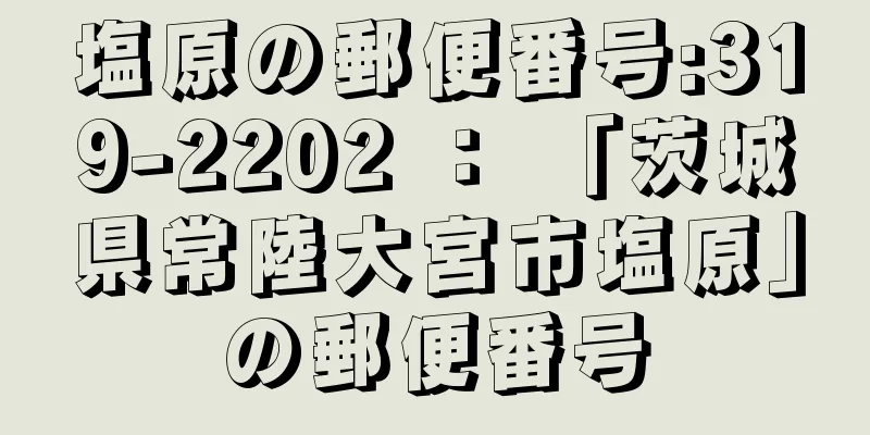 塩原の郵便番号:319-2202 ： 「茨城県常陸大宮市塩原」の郵便番号