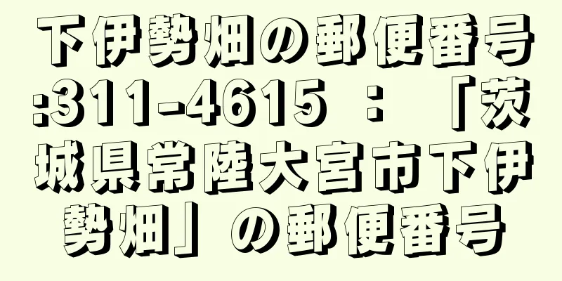 下伊勢畑の郵便番号:311-4615 ： 「茨城県常陸大宮市下伊勢畑」の郵便番号