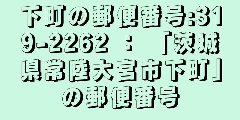 下町の郵便番号:319-2262 ： 「茨城県常陸大宮市下町」の郵便番号