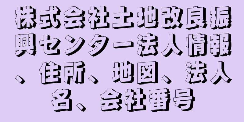 株式会社土地改良振興センター法人情報、住所、地図、法人名、会社番号