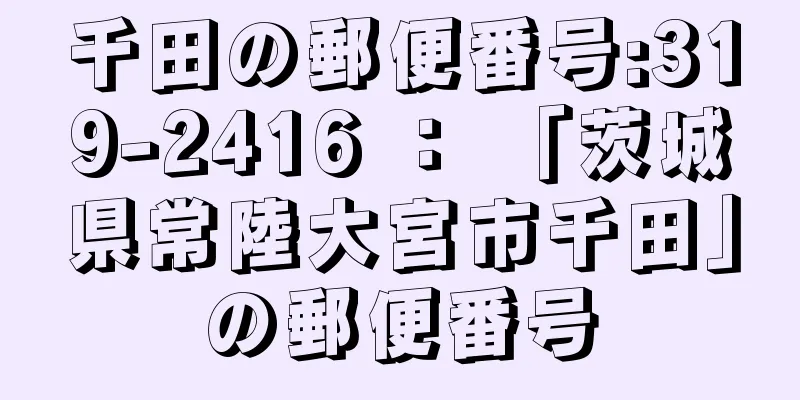 千田の郵便番号:319-2416 ： 「茨城県常陸大宮市千田」の郵便番号