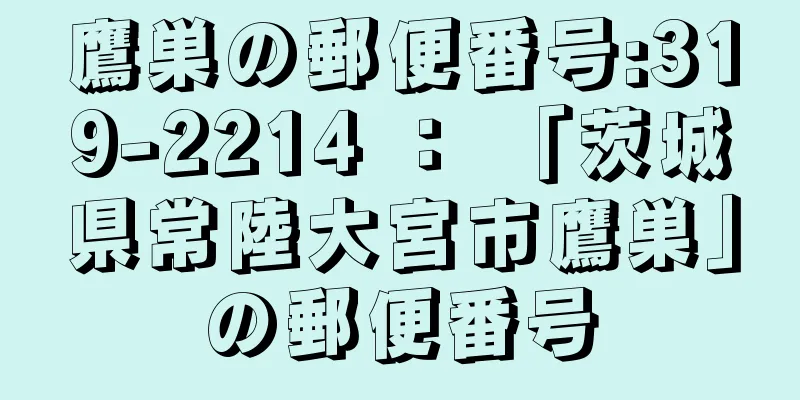 鷹巣の郵便番号:319-2214 ： 「茨城県常陸大宮市鷹巣」の郵便番号