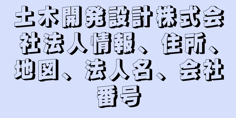 土木開発設計株式会社法人情報、住所、地図、法人名、会社番号