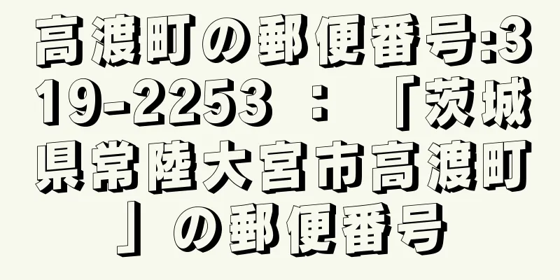 高渡町の郵便番号:319-2253 ： 「茨城県常陸大宮市高渡町」の郵便番号