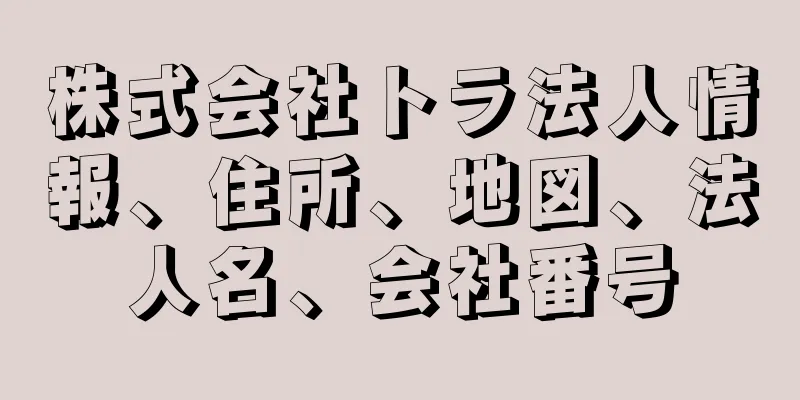 株式会社トラ法人情報、住所、地図、法人名、会社番号