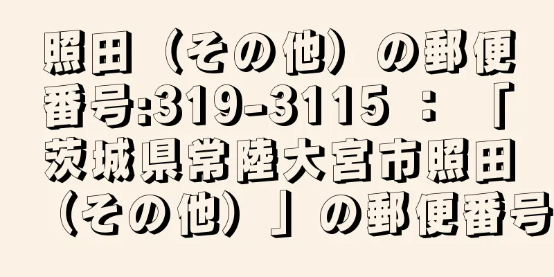 照田（その他）の郵便番号:319-3115 ： 「茨城県常陸大宮市照田（その他）」の郵便番号